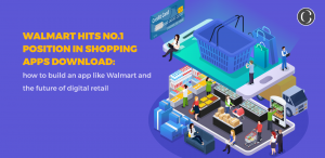 Walmart hits no.1 position in shopping apps download: how to build an app like Walmart and the future of digital retail