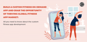 Build a custom fitness on-demand app and grab the opportunity of thriving global fitness app market: All you need to know about the custom fitness app development